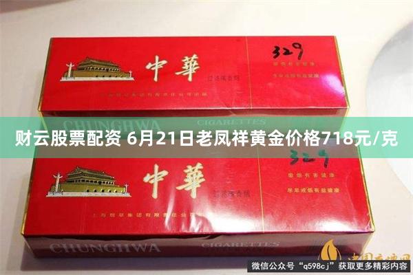财云股票配资 6月21日老凤祥黄金价格718元/克
