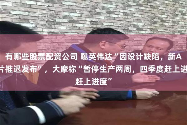 有哪些股票配资公司 曝英伟达“因设计缺陷，新AI芯片推迟发布”，大摩称“暂停生产两周，四季度赶上进度”