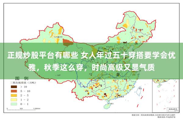 正规炒股平台有哪些 女人年过五十穿搭要学会优雅，秋季这么穿，时尚高级又显气质