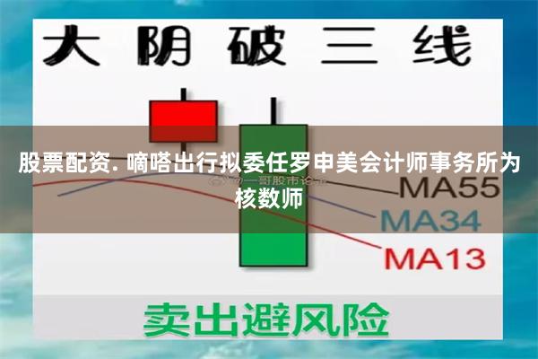 股票配资. 嘀嗒出行拟委任罗申美会计师事务所为核数师