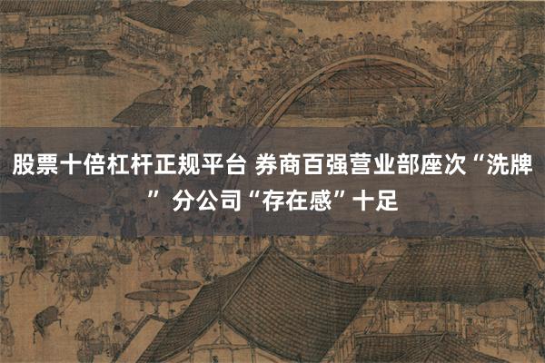 股票十倍杠杆正规平台 券商百强营业部座次“洗牌” 分公司“存在感”十足