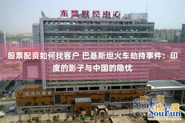 股票配资如何找客户 巴基斯坦火车劫持事件：印度的影子与中国的隐忧