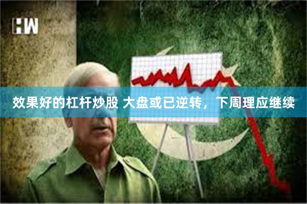 效果好的杠杆炒股 大盘或已逆转，下周理应继续