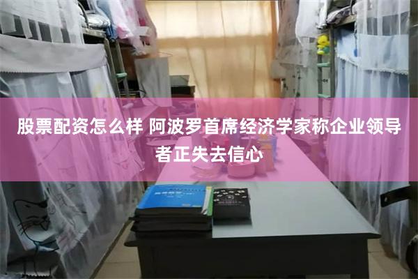 股票配资怎么样 阿波罗首席经济学家称企业领导者正失去信心