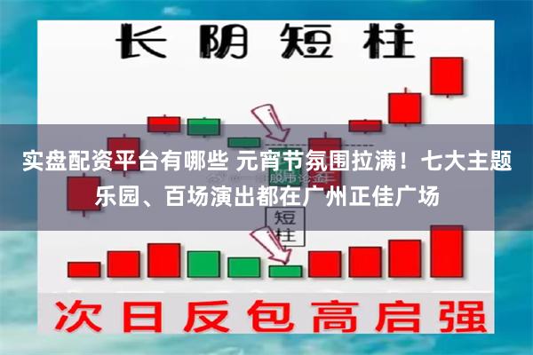 实盘配资平台有哪些 元宵节氛围拉满！七大主题乐园、百场演出都在广州正佳广场
