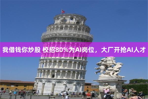 我借钱你炒股 校招80%为AI岗位，大厂开抢AI人才