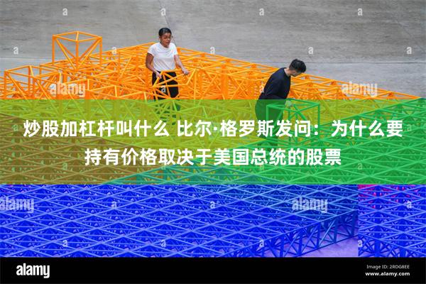 炒股加杠杆叫什么 比尔·格罗斯发问：为什么要持有价格取决于美国总统的股票