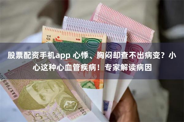 股票配资手机app 心悸、胸闷却查不出病变？小心这种心血管疾病！专家解读病因
