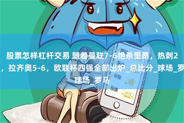 股票怎样杠杆交易 随着曼联7-6绝杀里昂，热刺2-1，拉齐奥5-6，欧联杯四强全部出炉_总比分_球场_罗马