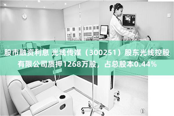 股市融资利息 光线传媒（300251）股东光线控股有限公司质押1268万股，占总股本0.44%