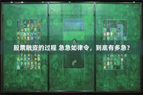 股票融资的过程 急急如律令，到底有多急？