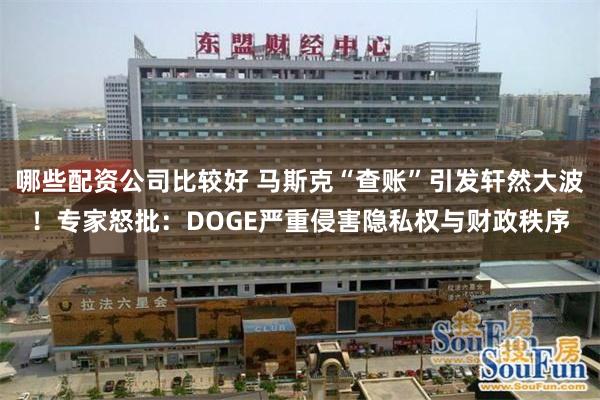 哪些配资公司比较好 马斯克“查账”引发轩然大波！专家怒批：DOGE严重侵害隐私权与财政秩序