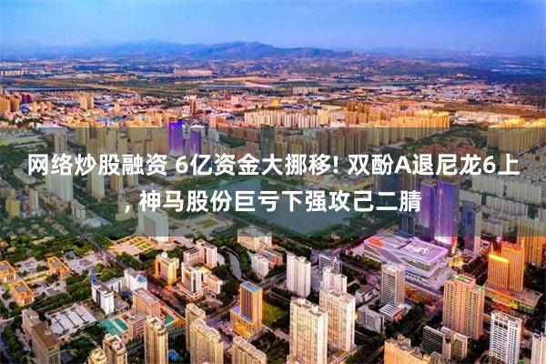 网络炒股融资 6亿资金大挪移! 双酚A退尼龙6上, 神马股份巨亏下强攻己二腈