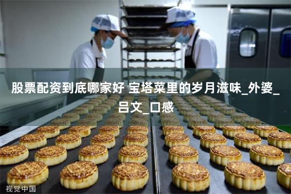 股票配资到底哪家好 宝塔菜里的岁月滋味_外婆_吕文_口感