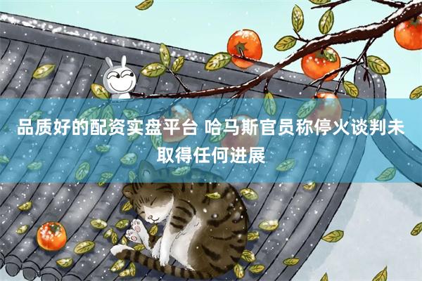 品质好的配资实盘平台 哈马斯官员称停火谈判未取得任何进展
