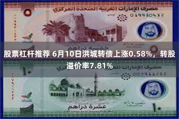 股票杠杆推荐 6月10日洪城转债上涨0.58%，转股溢价率7.81%