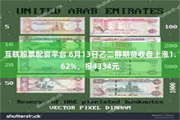 互联股票配资平台 6月13日乙二醇期货收盘上涨1.62%，报4334元