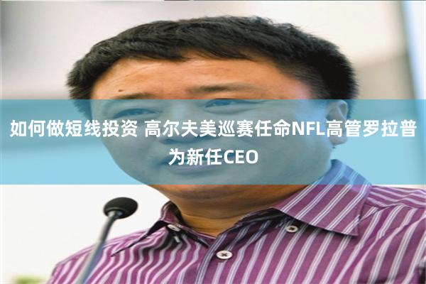 如何做短线投资 高尔夫美巡赛任命NFL高管罗拉普为新任CEO