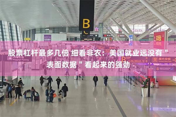 股票杠杆最多几倍 细看非农：美国就业远没有＂表面数据＂看起来的强劲